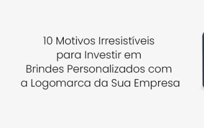 10 Motivos Irresistíveis para Investir em Brindes Personalizados com a Logomarca da Sua Empresa