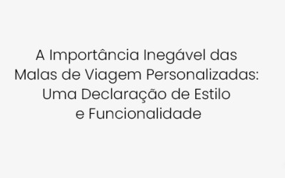 A Importância Inegável das Malas de Viagem Personalizadas: Uma Declaração de Estilo e Funcionalidade