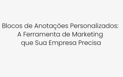 Blocos de Anotações Personalizados: A Ferramenta de Marketing que Sua Empresa Precisa