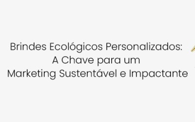 Brindes Ecológicos Personalizados: A Chave para um Marketing Sustentável e Impactante