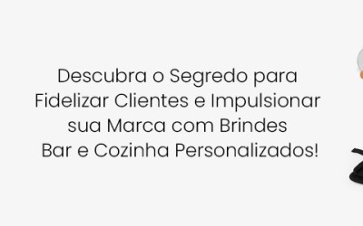 Descubra o Segredo para Fidelizar Clientes e Impulsionar sua Marca com Brindes Bar e Cozinha Personalizados!