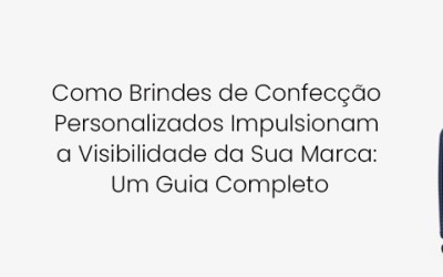 Como Brindes de Confecção Personalizados Impulsionam a Visibilidade da Sua Marca: Um Guia Completo
