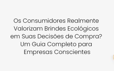 Os Consumidores Realmente Valorizam Brindes Ecológicos em Suas Decisões de Compra? Um Guia Completo para Empresas Conscientes