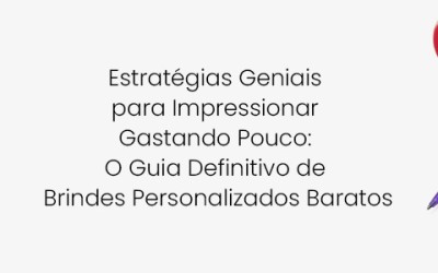 Estratégias Geniais para Impressionar Gastando Pouco: O Guia Definitivo de Brindes Personalizados Baratos