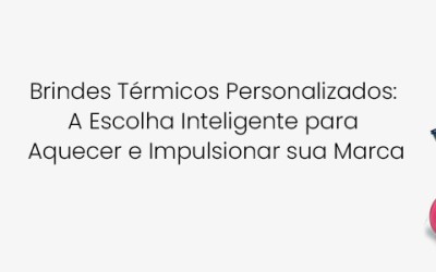 Brindes Térmicos Personalizados:  A Escolha Inteligente para  Aquecer e Impulsionar sua Marca