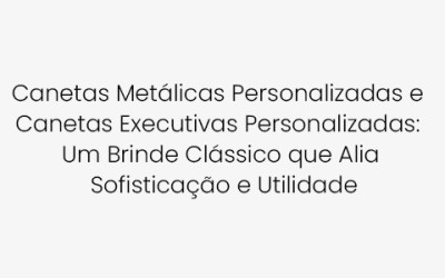 Canetas Metálicas Personalizadas e Canetas Executivas Personalizadas: Um Brinde Clássico que Alia Sofisticação e Utilidade