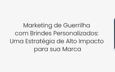 Marketing de Guerrilha com Brindes Personalizados: Uma Estratégia de Alto Impacto para sua Marca