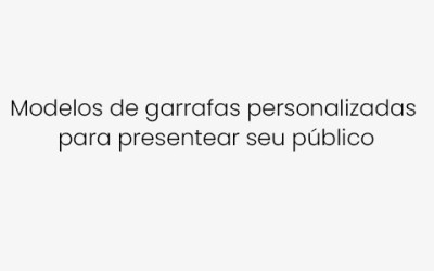 Modelos de garrafas personalizadas  para presentear seu público