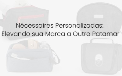 Nécessaires Personalizadas: Elevando sua Marca a Outro Patamar