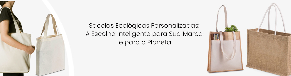 Sacolas Ecológicas Personalizadas: A Escolha Inteligente para Sua Marca e para o Planeta